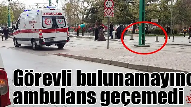 Görevli bulunamadı, ambulans geçemedi