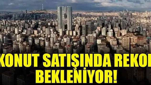 Konut satışında rekor bekleniyor!