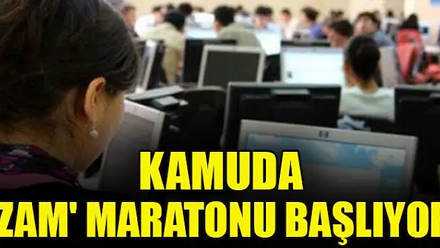 Kamuda 'zam' maratonu başlıyor