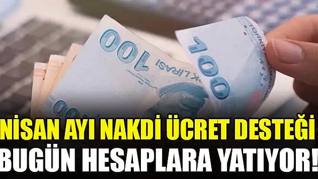 Nisan ayı nakdi ücret desteği bugün hesaplara yatıyor!