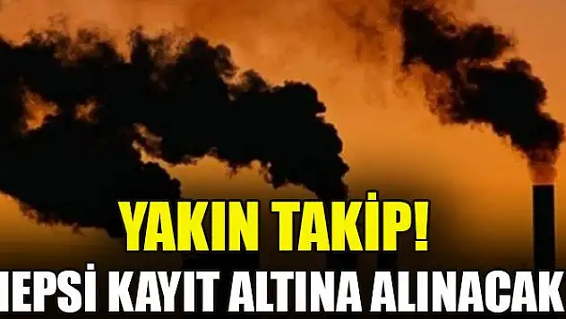 Yakın takip! Hepsi kayıt altına alınacak
