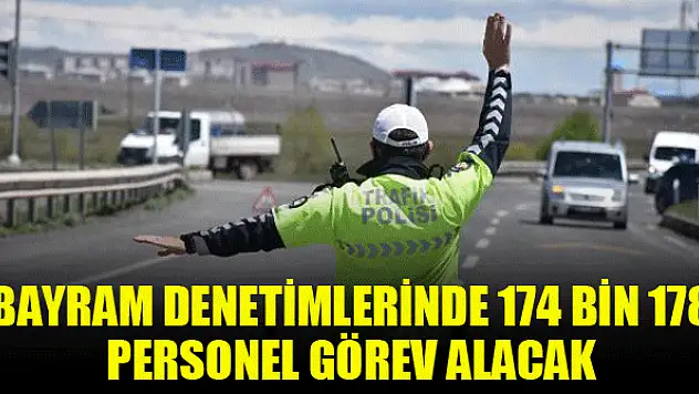 Bayram denetimlerinde 174 bin 178 personel görev alacak