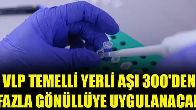 VLP temelli yerli aşı 300'den fazla gönüllüye uygulanacak
