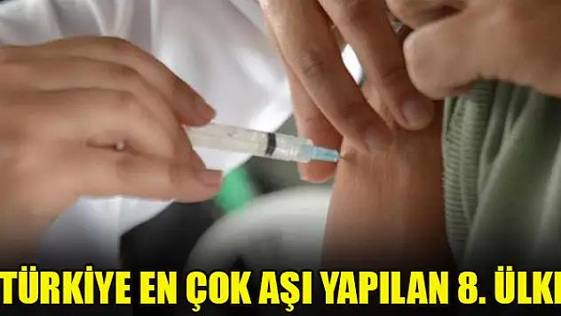 Türkiye en çok aşı yapılan 8. ülke