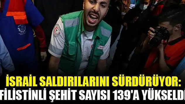İsrail saldırılarını sürdürüyor: Filistinli şehit sayısı 139'a yükseldi