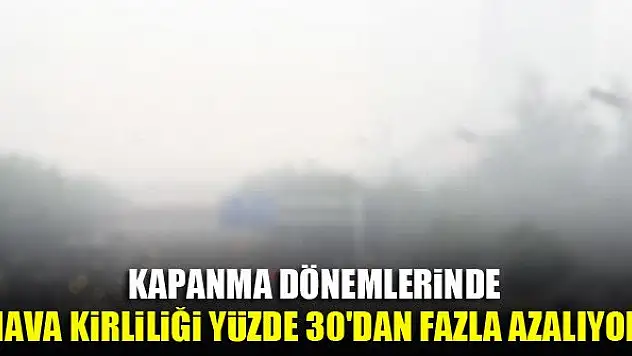 Kapanma dönemlerinde hava kirliliği yüzde 30'dan fazla azalıyor