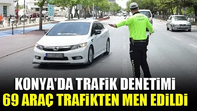 Konya'da trafik denetiminde 69 araç trafikten men edildi