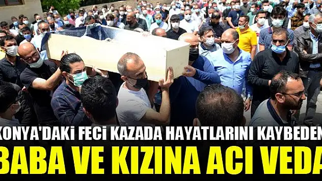 Konya'daki feci kazada hayatlarını kaybeden baba ve kızına acı veda