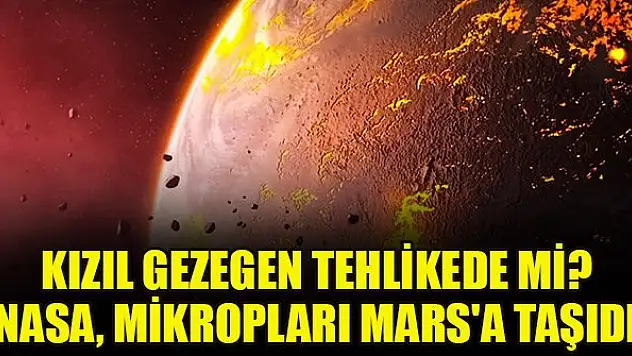 Kızıl Gezegen tehlikede mi? 'NASA, Dünya'daki mikropları Mars'a taşıdı'