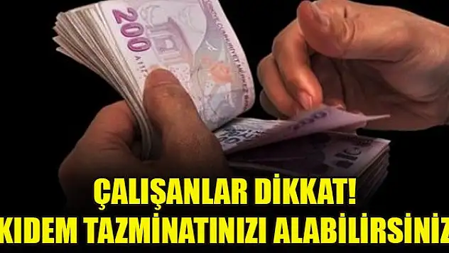 Çalışanlar dikkat! Kıdem tazminatınızı alabilirsiniz...