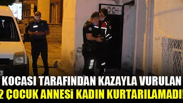Kocası tarafından kazayla vurulan 2 çocuk annesi kadın kurtarılamadı!