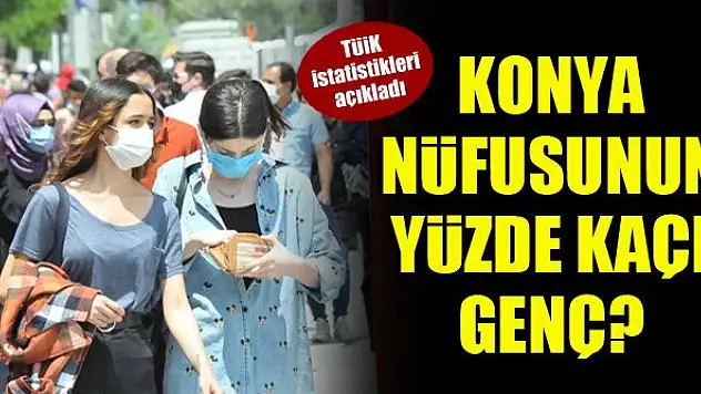 Konya nüfusunun yüzde kaçı genç? TÜİK istatistikleri açıkladı