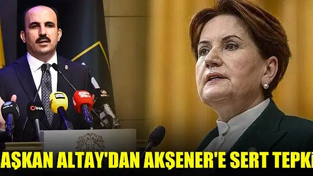 Başkan Altay'dan Meral Akşener'e sert tepki!