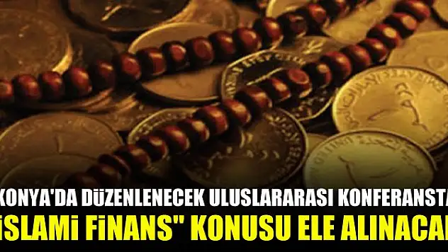 Konya'da düzenlenecek uluslararası konferansta 'İslami finans' konusu ele alınacak