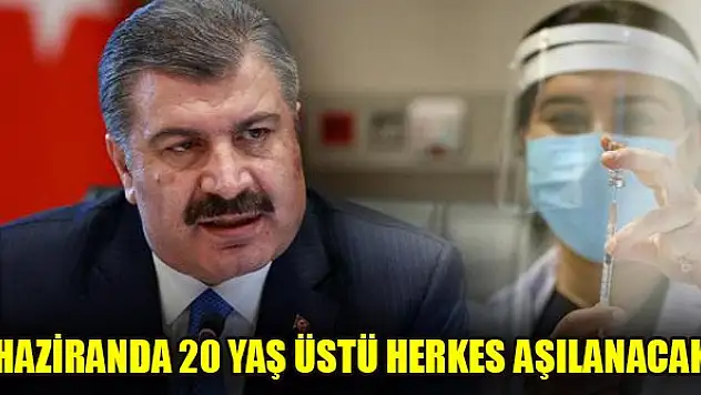 Bakan Koca: Haziranda 20 yaş üstü herkes aşılanacak