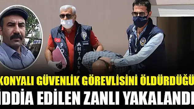 Konyalı güvenlik görevlisini öldürdüğü iddia edilen zanlı yakalandı: İkinci cinayetiymiş