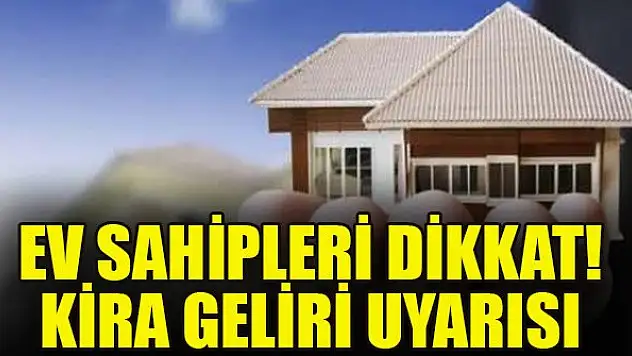 Ev sahipleri dikkat! Kira geliri uyarısı