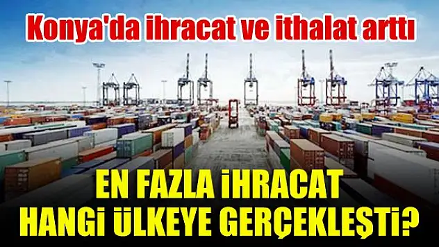 Konya'dan en fazla ihracat hangi ülkeye gerçekleşti?