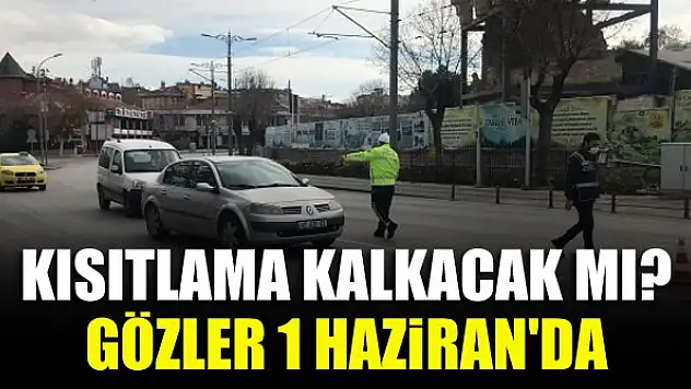 Kısıtlama kalkacak mı? Gözler 1 Haziran'da