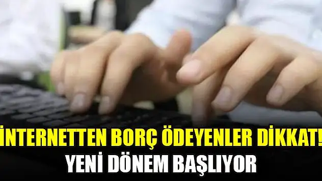 İnternetten borç ödeyenler dikkat! Yeni dönem başlıyor