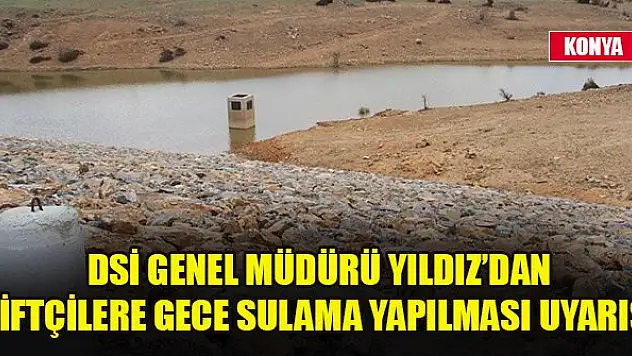 DSİ Genel Müdürü Yıldız Konyalı çiftçilere gece sulama yapılması uyarısında bulundu