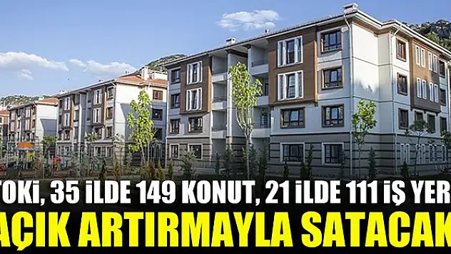 TOKİ, 35 ilde 149 konut, 21 ilde 111 iş yerini açık artırmayla satacak