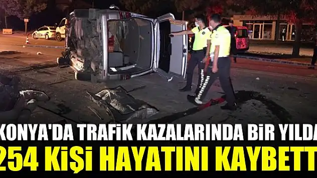 Konya'da trafik kazalarında bir yılda 254 kişi hayatını kaybetti
