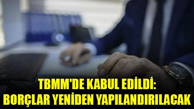 TBMM'de kabul edildi: Borçlar yeniden yapılandırılacak