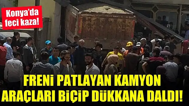 Konya'da feci kaza! Freni patlayan kamyon araçları biçip dükkana daldı