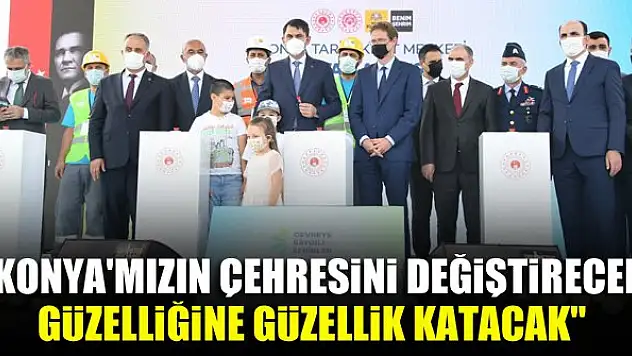 Bakan Kurum: Konya'mızın çehresini değiştirecek, güzelliğine güzellik katacak