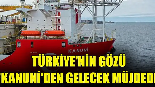 Türkiye'nin gözü 'Kanuni'den gelecek müjdede