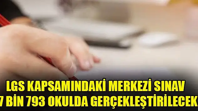 LGS kapsamındaki merkezi sınav 17 bin 793 okulda gerçekleştirilecek