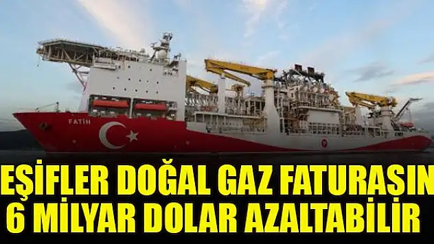 Keşifler doğal gaz faturasını 6 milyar dolar azaltabilir