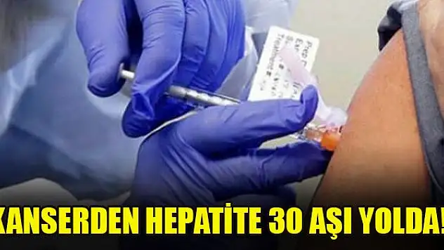Kanserden hepatite 30 aşı yolda!