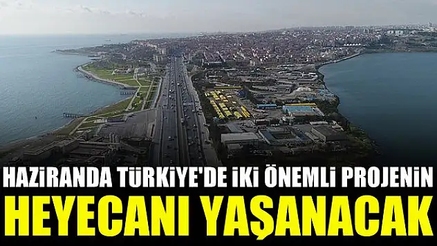 Haziranda Türkiye'de iki önemli projenin heyecanı yaşanacak