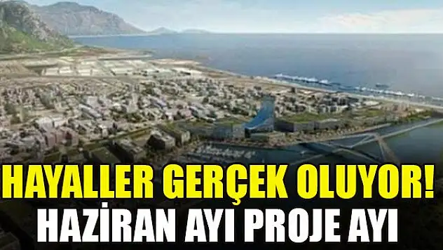Hayaller gerçek oluyor! Haziran ayı proje ayı