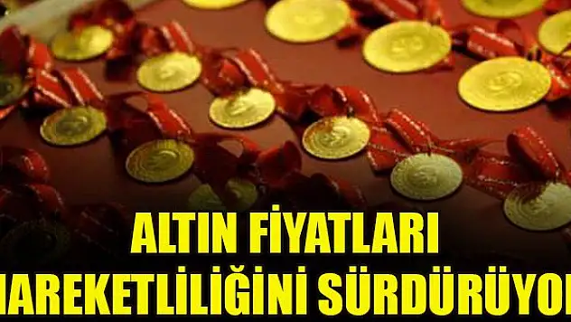 Altın fiyatları hareketliliğini sürdürüyor