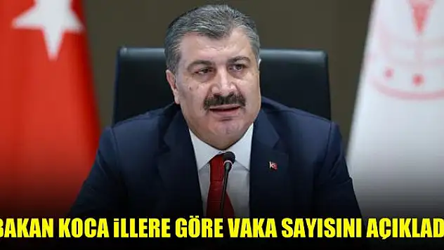 Bakan Koca illere göre vaka sayısını açıkladı