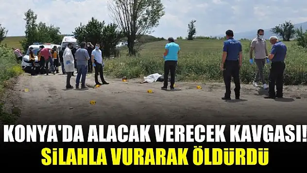 Konya'da alacak verecek kavgası! Silahla vurarak öldürdü