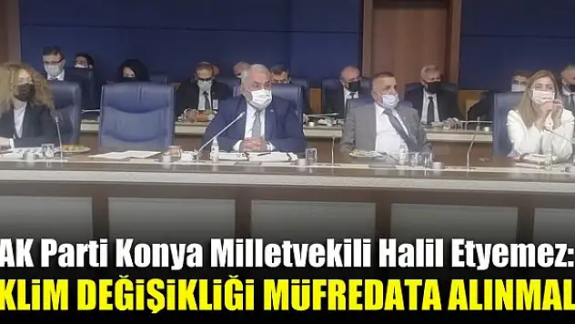 AK Parti Konya Milletvekili Halil Etyemez: İklim değişikliği konusu müfredata alınmalı