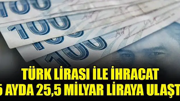 Türk lirası ile ihracat 5 ayda 25,5 milyar liraya ulaştı