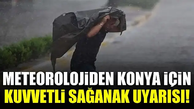 Meteorolojiden Konya için kuvvetli sağanak uyarısı!