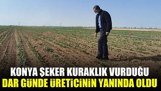 Konya Şeker kuraklığın vurduğu dar günde üreticinin yanında oldu