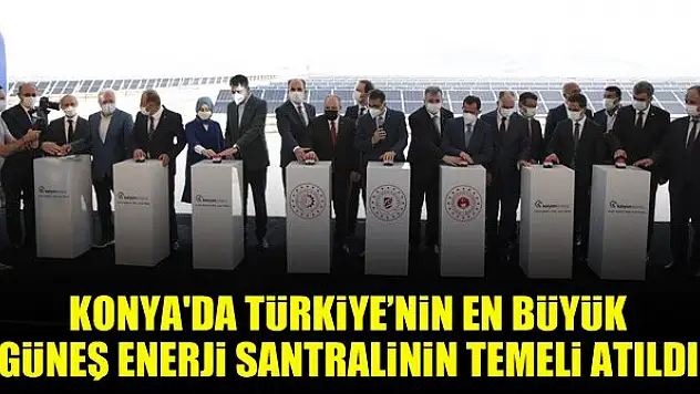 Konya'da Türkiye'nin en büyük güneş enerji santralinin temeli atıldı