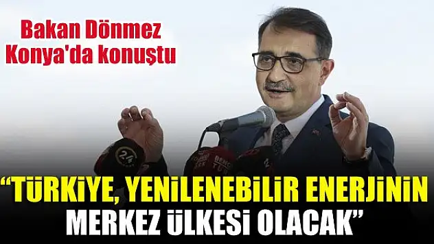 Bakan Dönmez Konya'da konuştu: Türkiye, yenilenebilir enerjinin merkez ülkesi olacak