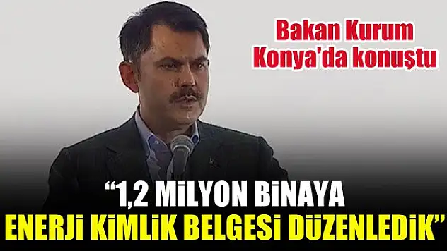 Bakan Kurum Konya'da konuştu: 1,2 milyon binaya enerji kimlik belgesi düzenledik