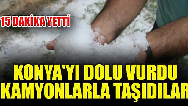 15 dakika yetti: Konya'yı dolu vurdu kamyonlarla taşıdılar