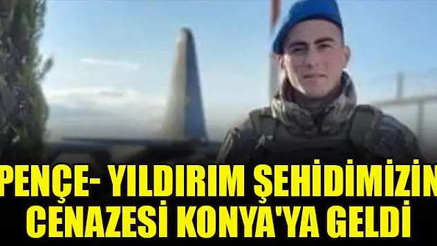 Pençe- Yıldırım şehidimizin cenazesi Konya'ya geldi