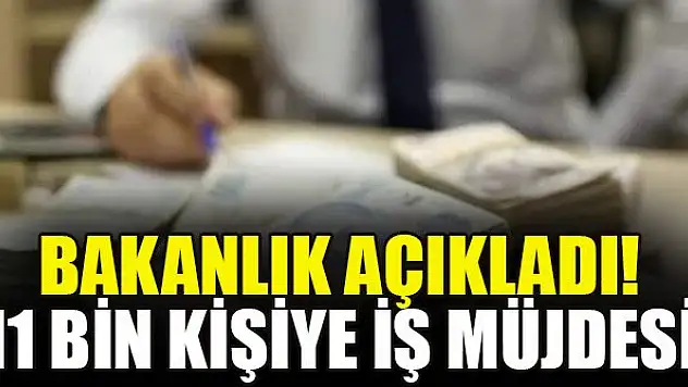 Bakanlık açıkladı! 11 bin kişiye iş müjdesi