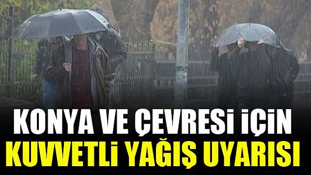 Konya ve çevresi için kuvvetli yağış uyarısı